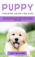 Puppy Training Guide for Kids: How to Train Your Dog or Puppy for Children, Following a Beginners Step-By-Step Guide: Includes Potty Training, 101 Dog Tricks, Socializing Skills, and More