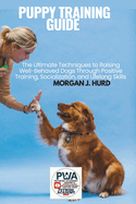 Puppy Training Guide: The Ultimate Techniques to Raising Well-Behaved Dogs Through Positive Training, Socialization, and Lifelong Skills