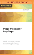 Puppy Training in 7 Easy Steps: Everything You Need to Know to Raise the Perfect Dog