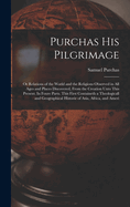 Purchas his Pilgrimage: Or Relations of the World and the Religions Observed in all Ages and Places Discovered, From the Creation Unto This Present. In Foure Parts. This First Containeth a Theologicall and Geographical Historie of Asia, Africa, and Ameri