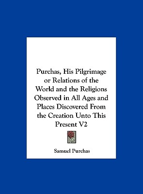 Purchas, His Pilgrimage or Relations of the World and the Religions Observed in All Ages and Places Discovered from the Creation Unto This Present V2 - Purchas, Samuel