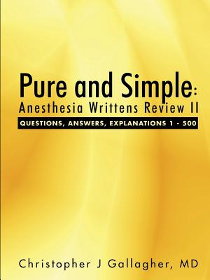 Pure and Simple: Anesthesia Writtens Review II Questions, Answers, Explanations 1 - 500 - Gallagher, Christopher J, MD