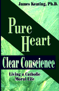 Pure Heart Clear Conscience: Living a Catholic Moral Life