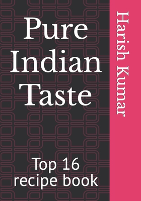 Pure Indian Taste: Top 16 recipe book - Kumar, Harish