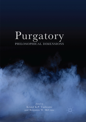 Purgatory: Philosophical Dimensions - Vanhoutte, Kristof (Editor), and McCraw, Benjamin W. (Editor)