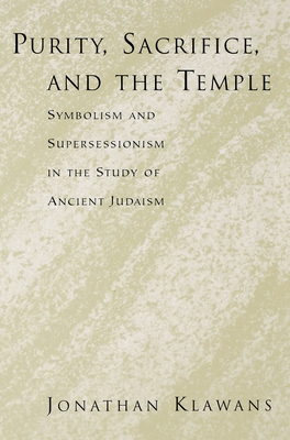Purity, Sacrifice, and the Temple: Symbolism and Supersessionism in the Study of Ancient Judaism - Klawans, Jonathan