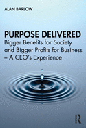 Purpose Delivered: Bigger Benefits for Society and Bigger Profits for Business - A Ceo's Experience