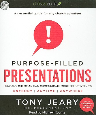 Purpose-Filled Presentations: How Any Christian Can Communicate More Effectively to Anybody, Anytime, Anywhere - Jeary, Tony, and Koontz, Michael (Narrator)