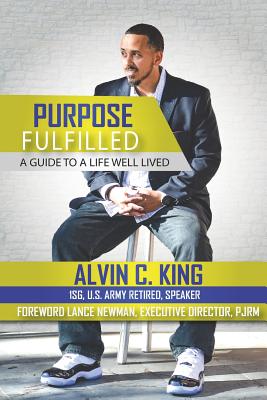 Purpose Fulfilled: A Guide to a Life Well Lived - Newman, Lance (Foreword by), and King, Alvin C