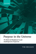 Purpose in the Universe: The Moral and Metaphysical Case for Ananthropocentric Purposivism