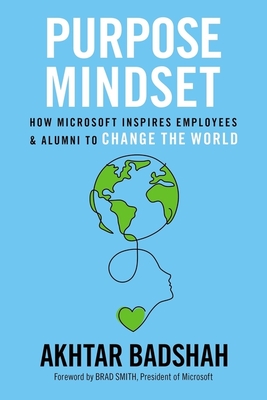 Purpose Mindset: How Microsoft Inspires Employees and Alumni to Change the World - Badshah, Akhtar, and Smith, Brad (Foreword by)