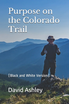 Purpose on the Colorado Trail: (Black and White Version) - Ashley, David