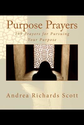Purpose Prayers: 199 Prayers for Pursuing Your Purpose - Scott, Andrea Richards