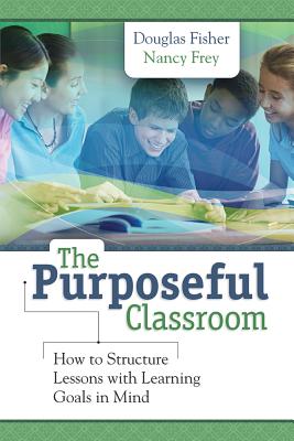 Purposeful Classroom: How to Structure Lessons with Learning Goals in Mind - Fisher, Douglas, and Frey, Nancy
