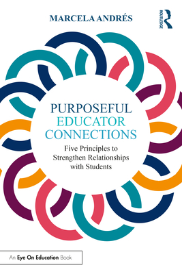 Purposeful Educator Connections: Five Principles to Strengthen Relationships with Students - Andrs, Marcela