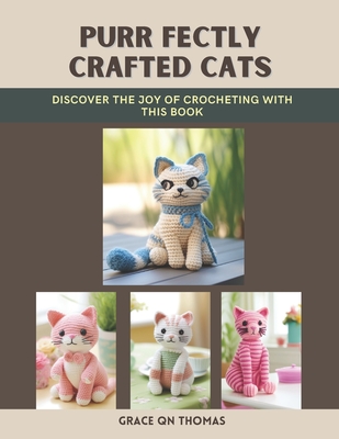 Purr fectly Crafted Cats: Discover the Joy of Crocheting with This Book - Thomas, Grace Qn