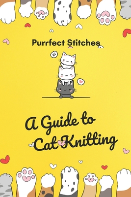 Purrfect Stitches: A Guide to Cat Knitting: Cute and Adorable Cats Knitting For Your Day - Alston, Tashika