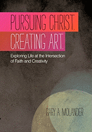 Pursuing Christ. Creating Art.: Exploring Life at the Intersection of Faith and Creativity