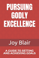 Pursuing Godly Excellence: A Guide to Setting and Achieving Goals