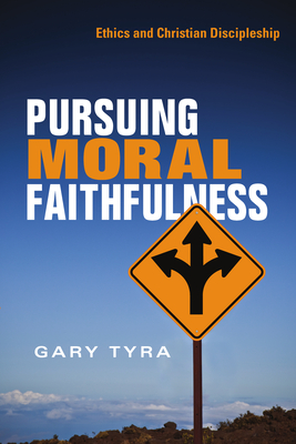 Pursuing Moral Faithfulness: Ethics and Christian Discipleship - Tyra, Gary