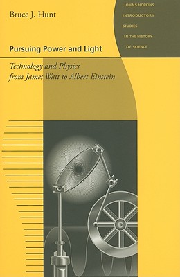 Pursuing Power and Light: Technology and Physics from James Watt to Albert Einstein - Hunt, Bruce J