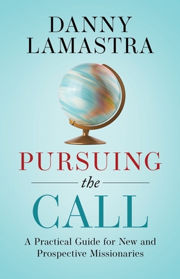 Pursuing the Call: A Practical Guide for New and Prospective Missionaries - Lamastra, Danny