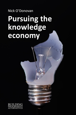 Pursuing the Knowledge Economy: A Sympathetic History of High-Skill, High-Wage Hubris - O'Donovan, Nick