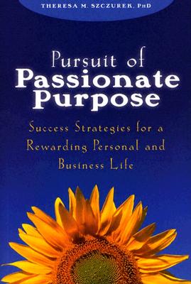 Pursuit of Passionate Purpose: Success Strategies for a Rewarding Personal and Business Life - Szczurek, Theresa M