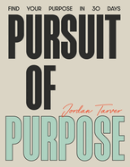 Pursuit of Purpose: Find Your Purpose In 30 Days