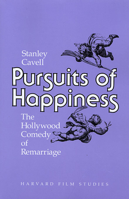 Pursuits of Happiness: The Hollywood Comedy of Remarriage - Cavell, Stanley