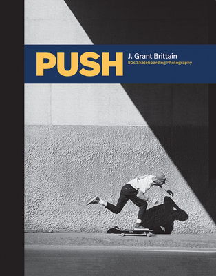 Push: J. Grant Brittain - '80s Skateboarding Photography - Brittain, Grant (Photographer), and Hawk, Tony (Foreword by), and Vuckovich, Miki (Introduction by)