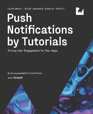 Push Notifications by Tutorials (Fourth Edition): Driving User Engagement for Your Apps - Grosch, Scott, and Tutorial Team, Raywenderlich