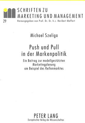 Push Und Pull in Der Markenpolitik: Ein Beitrag Zur Modellgestuetzten Marketingplanung Am Beispiel Des Reifenmarktes - Meffert, H (Editor), and Szeliga, Michael