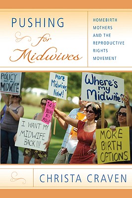 Pushing for Midwives: Homebirth Mothers and the Reproductive Rights Movement - Craven, Christa