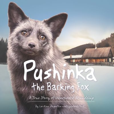 Pushinka the Barking Fox: A True Story of Unexpected Friendship: A True Story of Unexpected Friendship - Dugatkin, Lee Alan, and Trut, Lyudmila, and Stumpf, Shan (Designer)