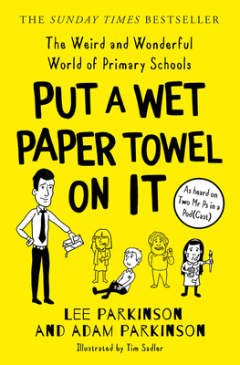 Put A Wet Paper Towel on It: The Weird and Wonderful World of Primary Schools - Parkinson, Lee, and Parkinson, Adam