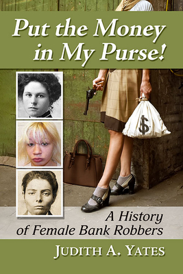 Put the Money in My Purse!: A History of Female Bank Robbers - Yates, Judith a