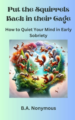 Put the Squirrels Back in Their Cage: How to Quiet Your Mind in Early Sobriety - Nonymous, B a