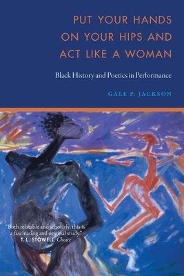 Put Your Hands on Your Hips and ACT Like a Woman: Black History and Poetics in Performance - Jackson, Gale P