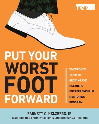 Put Your Worst Foot Forward: Twenty-Five Years of Growing the Helzberg Entrepreneurial Mentoring Program - Helzberg, Barnett, Jr.