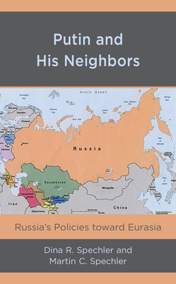 Putin and His Neighbors: Russia's Policies toward Eurasia - Spechler, Dina R, and Spechler, Martin C