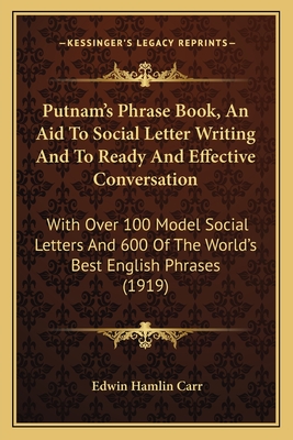 Putnam's Phrase Book, an Aid to Social Letter Writing and to Ready and Effective Conversation: With Over 100 Model Social Letters and 600 of the World's Best English Phrases (1919) - Carr, Edwin Hamlin (Editor)