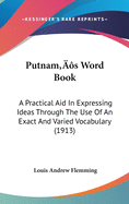 Putnam's Word Book: A Practical Aid In Expressing Ideas Through The Use Of An Exact And Varied Vocabulary (1913)