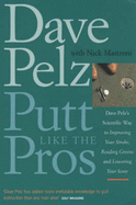 Putt Like the Pros: Dave Pelz's Scientific Way to Improving Your Stroke, Reading Greens and Lowering Your Score
