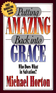 Putting Amazing Back Into Grace: Who Does What in Salvation? - Horton, Michael, and Packer, J I, Prof., PH.D (Foreword by)
