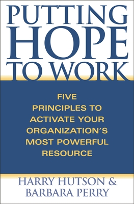 Putting Hope to Work: Five Principles to Activate Your Organization's Most Powerful Resource - Hutson, Harry, Mr., and Perry, Barbara