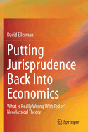 Putting Jurisprudence Back Into Economics: What Is Really Wrong with Today's Neoclassical Theory