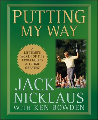 Putting My Way: A Lifetime's Worth of Tips from Golf's All-Time Greatest - Nicklaus, Jack
