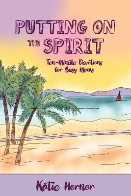 Putting On the Spirit: Ten-Minute Devotions for Busy Moms - Hornor, Katie