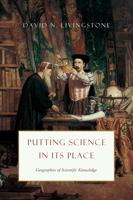 Putting Science in Its Place: Geographies of Scientific Knowledge - Livingstone, David N